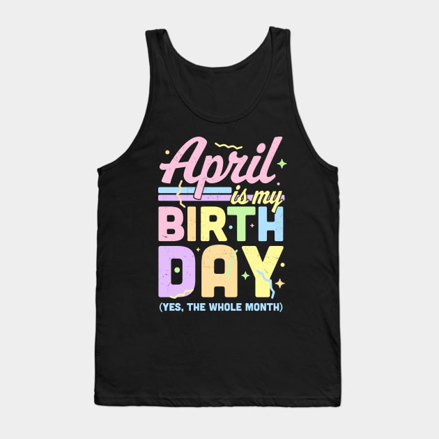 April Is My Birthday Yes The Whole Month Fun April Birthday Tank Top by OrangeMonkeyArt